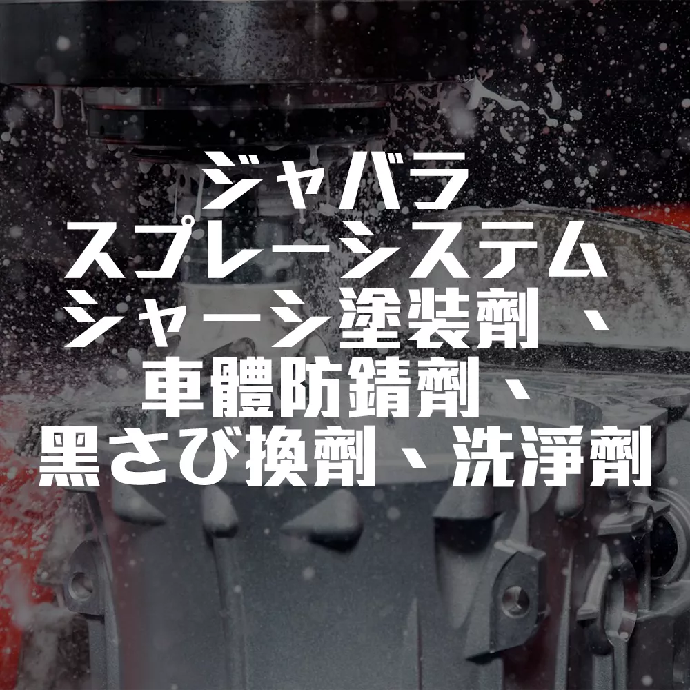 ジャバラ スプレーシステム シャーシ塗装劑 、車体防錆劑、黑さび転換劑、洗淨劑